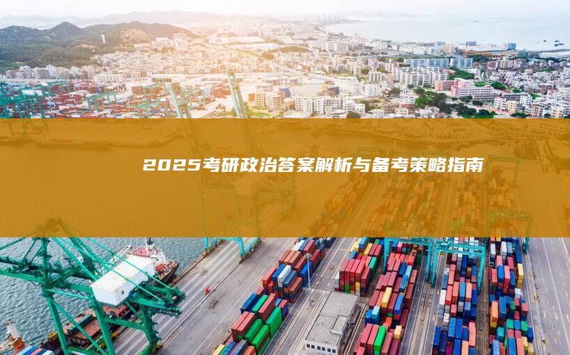 2025考研政治答案解析与备考策略指南